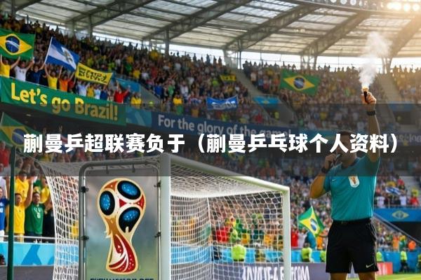 蒯曼乒超联赛负于(蒯曼乒乓球个人资料)