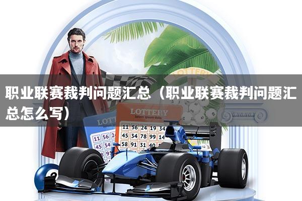 详细阅读:职业联赛裁判问题汇总(职业联赛裁判问题汇总怎么写) 职业联赛裁判问题汇总(职业联赛裁判问题汇总怎么写)