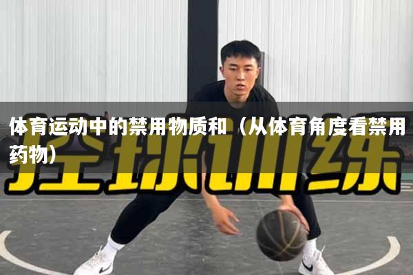 体育运动中的禁用物质和(从体育角度看禁用药物)