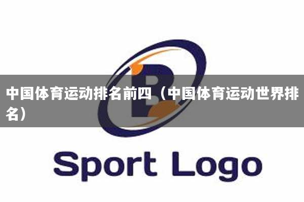 中国体育运动排名前四（中国体育运动世界排名）
