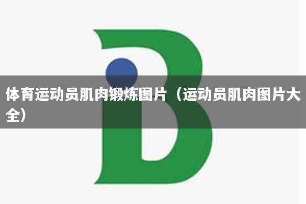 体育运动员肌肉锻炼图片（运动员肌肉图片大全）