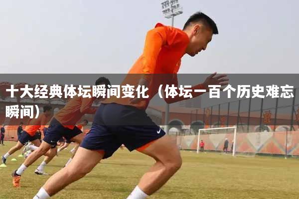 十大经典体坛瞬间变化（体坛一百个历史难忘瞬间）