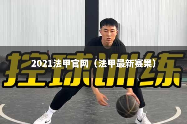 2021法甲官网（法甲最新赛果）